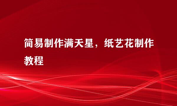 简易制作满天星，纸艺花制作教程