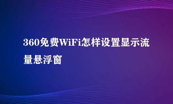 360免费WiFi怎样设置显示流量悬浮窗