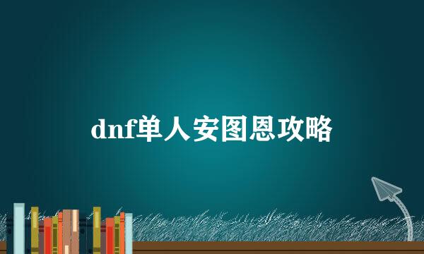 dnf单人安图恩攻略