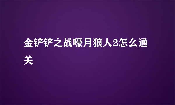 金铲铲之战嚎月狼人2怎么通关
