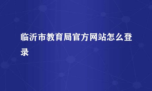 临沂市教育局官方网站怎么登录