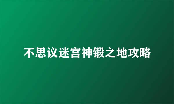 不思议迷宫神锻之地攻略