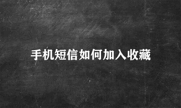 手机短信如何加入收藏