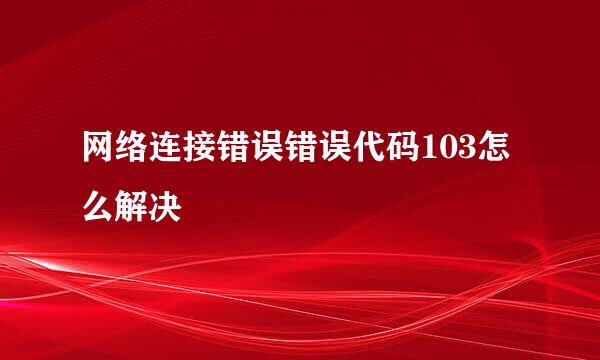 网络连接错误错误代码103怎么解决