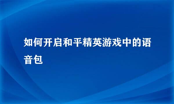 如何开启和平精英游戏中的语音包