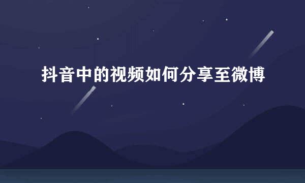 抖音中的视频如何分享至微博