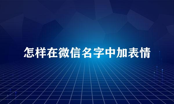 怎样在微信名字中加表情