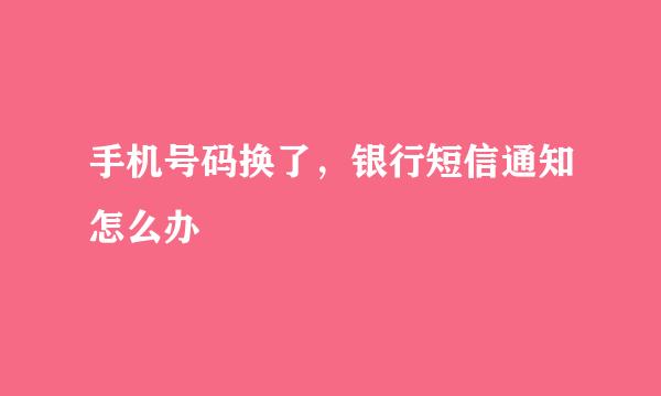 手机号码换了，银行短信通知怎么办