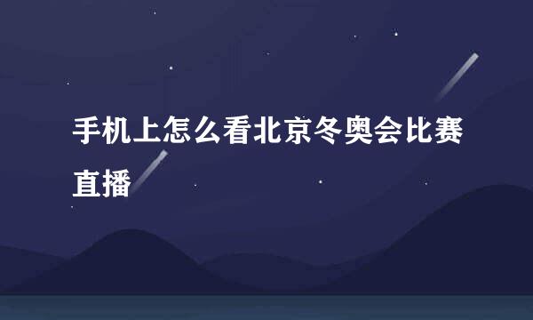 手机上怎么看北京冬奥会比赛直播