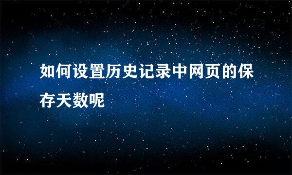 如何设置历史记录中网页的保存天数呢