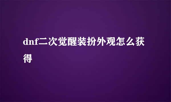 dnf二次觉醒装扮外观怎么获得