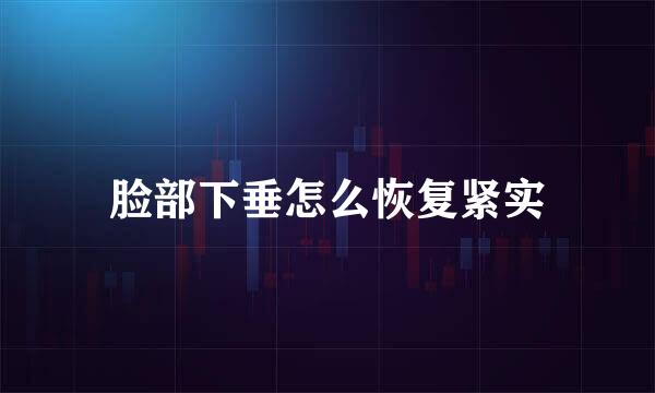 脸部下垂怎么恢复紧实