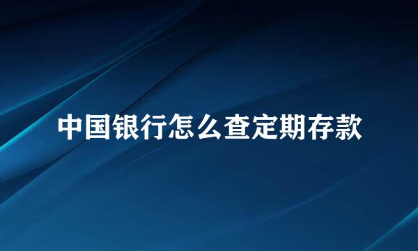 中国银行怎么查定期存款