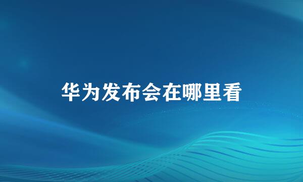 华为发布会在哪里看