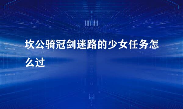坎公骑冠剑迷路的少女任务怎么过