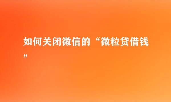 如何关闭微信的“微粒贷借钱”