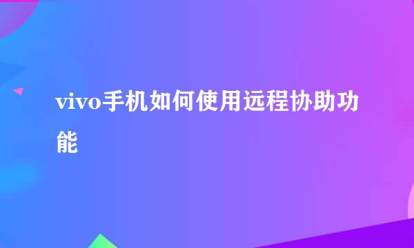 vivo手机如何使用远程协助功能