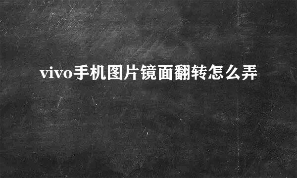 vivo手机图片镜面翻转怎么弄
