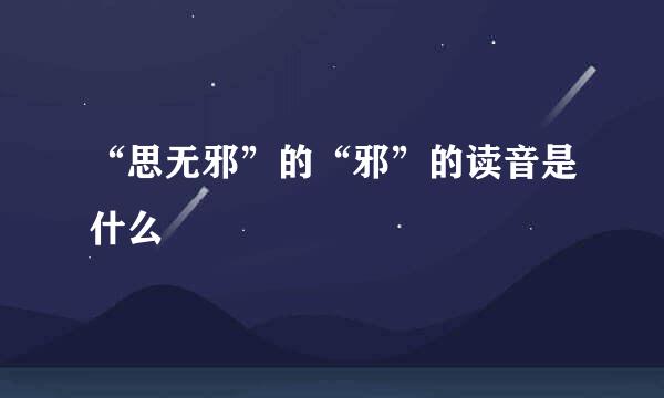 “思无邪”的“邪”的读音是什么