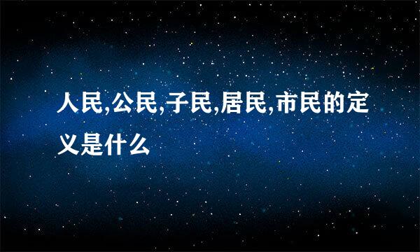 人民,公民,子民,居民,市民的定义是什么