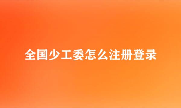 全国少工委怎么注册登录
