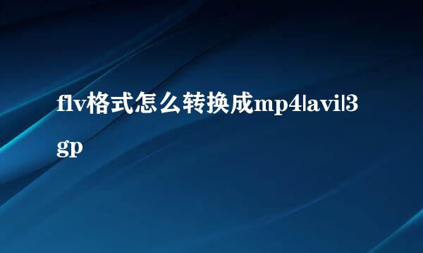 flv格式怎么转换成mp4|avi|3gp