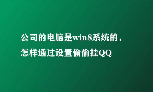 公司的电脑是win8系统的，怎样通过设置偷偷挂QQ