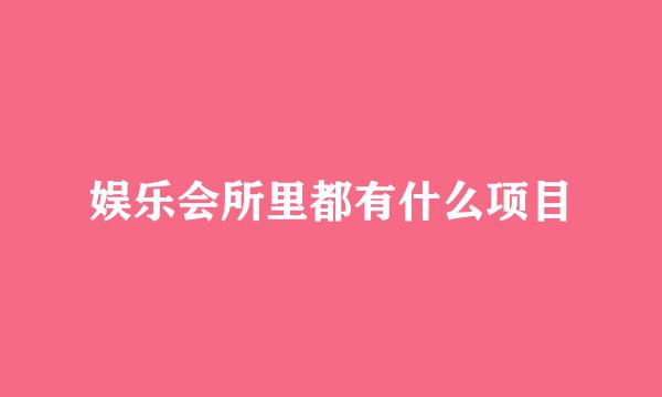 娱乐会所里都有什么项目