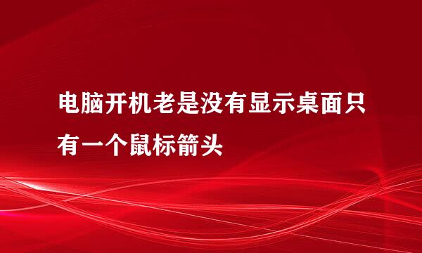 电脑开机老是没有显示桌面只有一个鼠标箭头