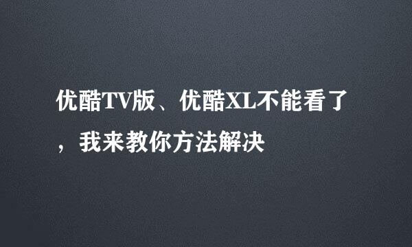 优酷TV版、优酷XL不能看了，我来教你方法解决