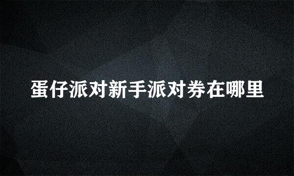 蛋仔派对新手派对券在哪里