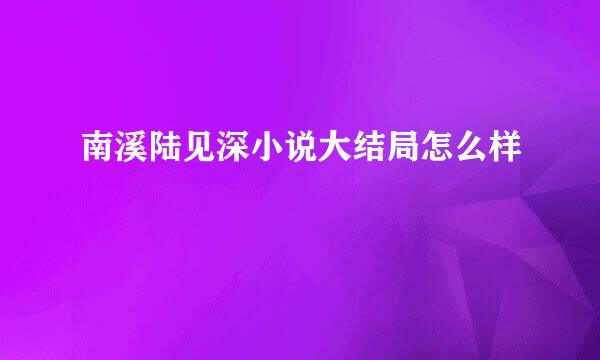 南溪陆见深小说大结局怎么样