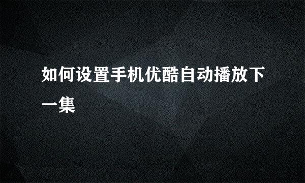 如何设置手机优酷自动播放下一集