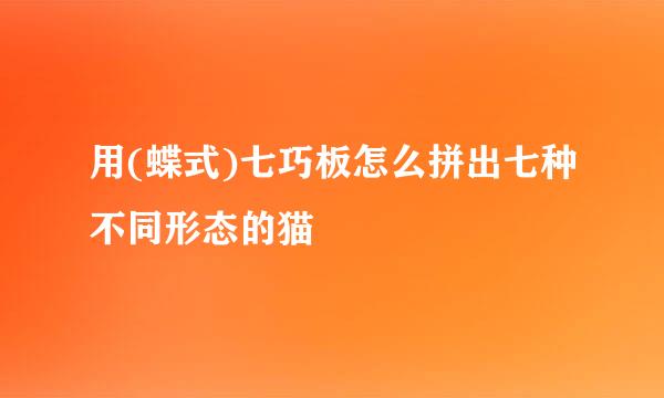 用(蝶式)七巧板怎么拼出七种不同形态的猫