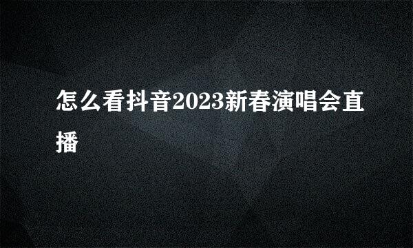 怎么看抖音2023新春演唱会直播