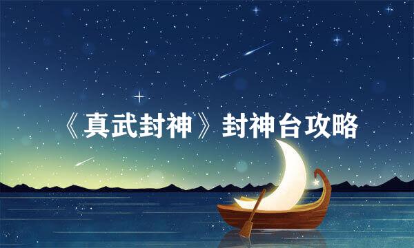 《真武封神》封神台攻略