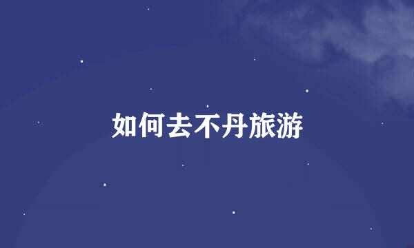 如何去不丹旅游