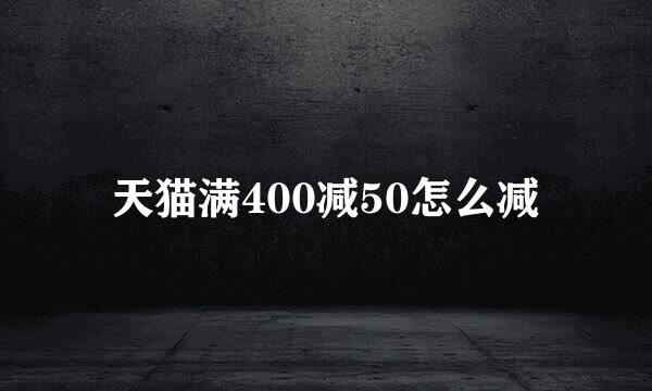 天猫满400减50怎么减