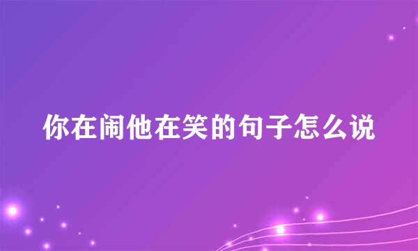 你在闹他在笑的句子怎么说