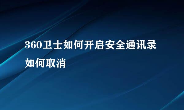 360卫士如何开启安全通讯录 如何取消