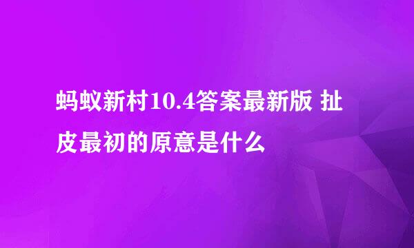 蚂蚁新村10.4答案最新版 扯皮最初的原意是什么