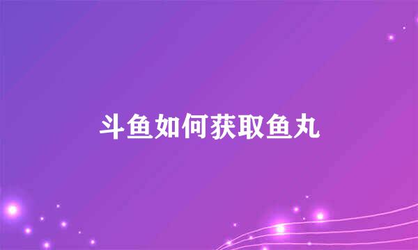 斗鱼如何获取鱼丸
