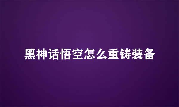 黑神话悟空怎么重铸装备