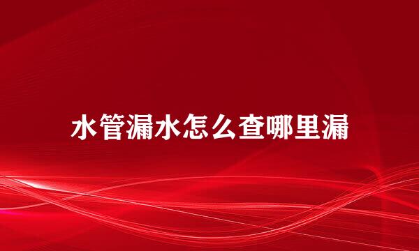 水管漏水怎么查哪里漏