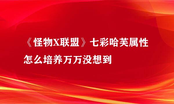 《怪物X联盟》七彩哈芙属性怎么培养万万没想到