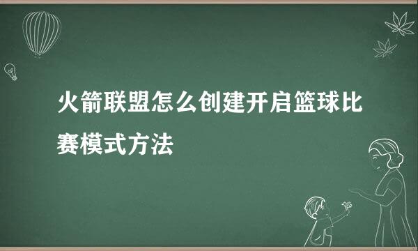 火箭联盟怎么创建开启篮球比赛模式方法