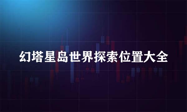 幻塔星岛世界探索位置大全