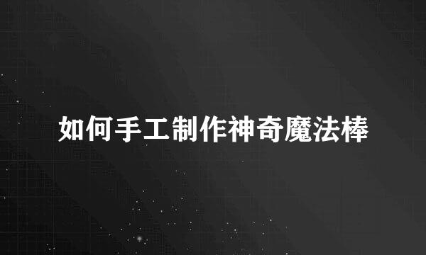 如何手工制作神奇魔法棒