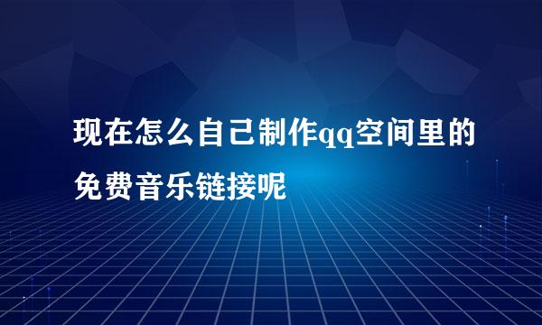 现在怎么自己制作qq空间里的免费音乐链接呢