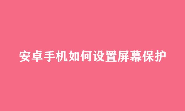 安卓手机如何设置屏幕保护